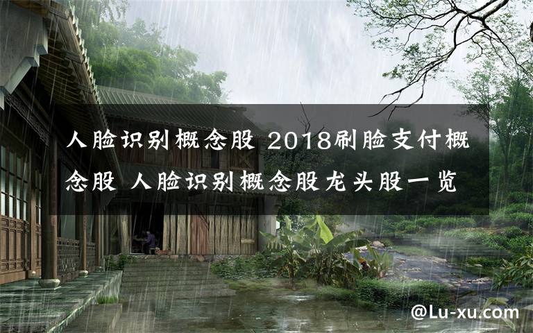 人脸识别概念股 2018刷脸支付概念股 人脸识别概念股龙头股一览