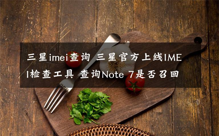 三星imei查询 三星官方上线IMEI检查工具 查询Note 7是否召回网址