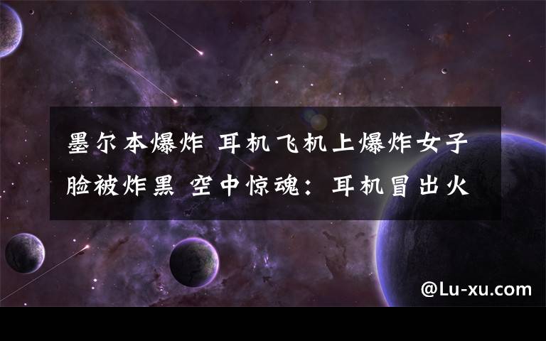 墨尔本爆炸 耳机飞机上爆炸女子脸被炸黑 空中惊魂:耳机冒出火花