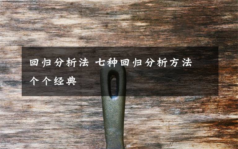 回归分析法 七种回归分析方法 个个经典