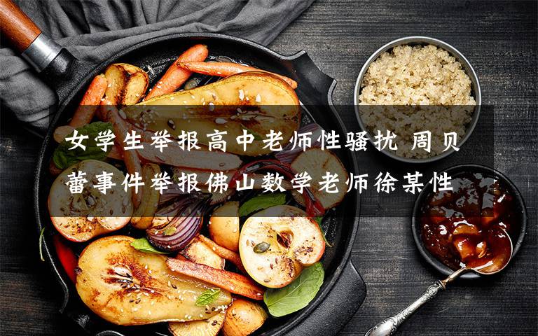 女学生举报高中老师性骚扰 周贝蕾事件举报佛山数学老师徐某性骚扰