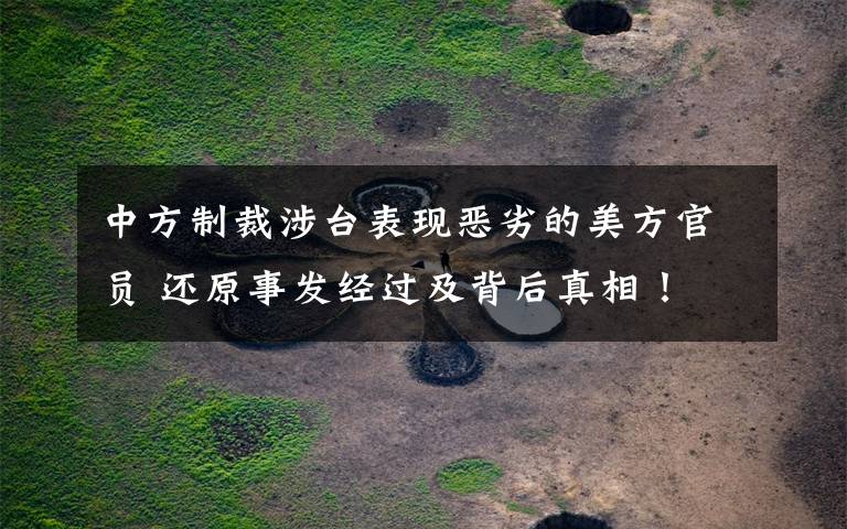 中方制裁涉台表现恶劣的美方官员 还原事发经过及背后真相!