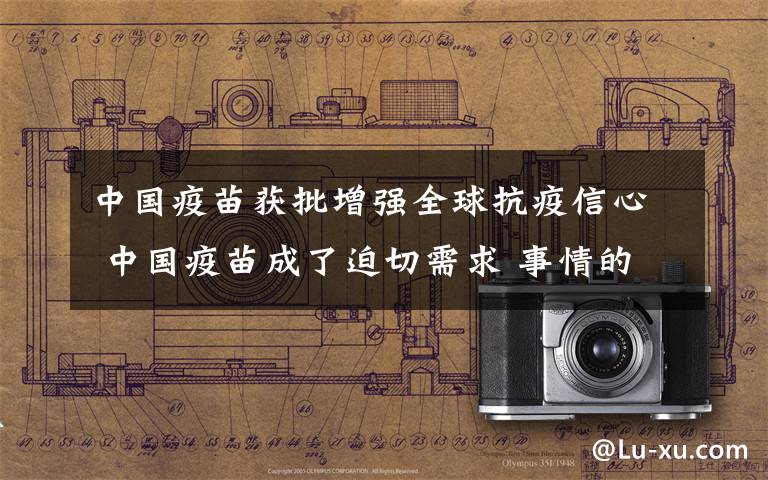 中国疫苗获批增强全球抗疫信心 中国疫苗成了迫切需求 事情的详情始末是怎么样了！