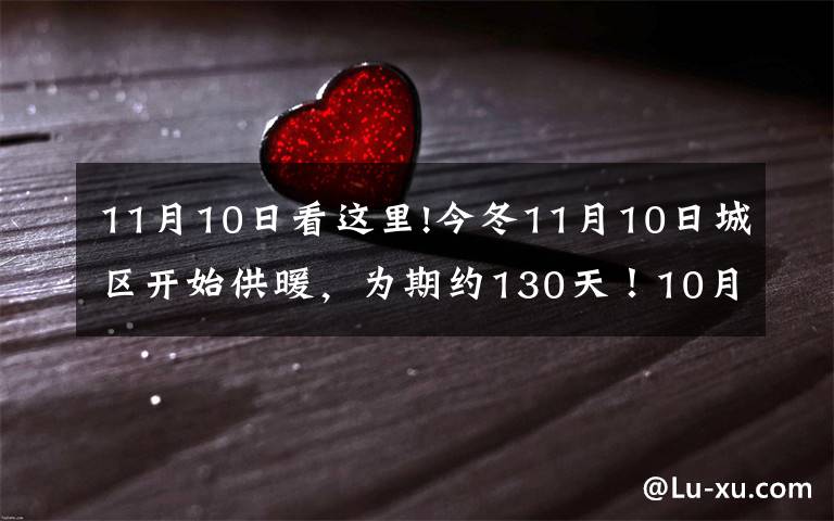 11月10日看这里!今冬11月10日城区开始供暖,为期约130天!10月1日开始收取暖费