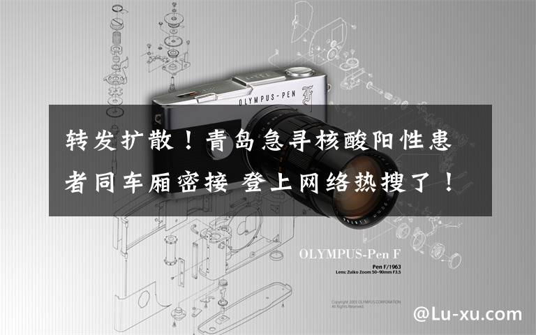 转发扩散!青岛急寻核酸阳性患者同车厢密接 登上网络热搜了!