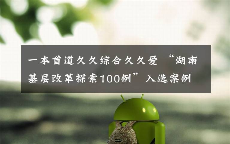 一本首道久久综合久久爱 “湖南基层改革探索100例”入选案例