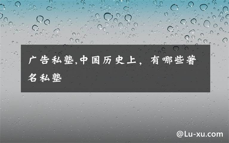 广告私塾,中国历史上,有哪些著名私塾