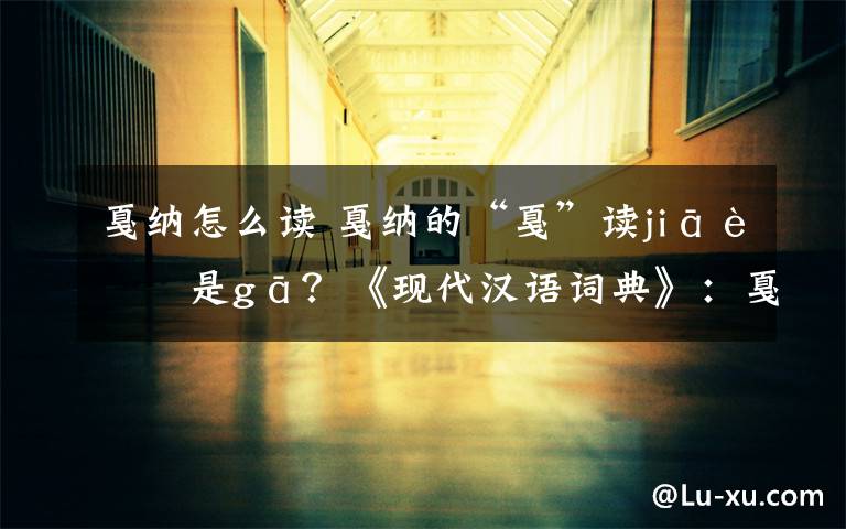 戛纳怎么读 戛纳的“戛”读jiā还是gā?《现代汉语词典》:戛纳(G ā nà)