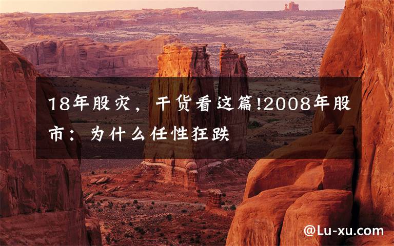 18年股灾,干货看这篇!2008年股市:为什么任性狂跌