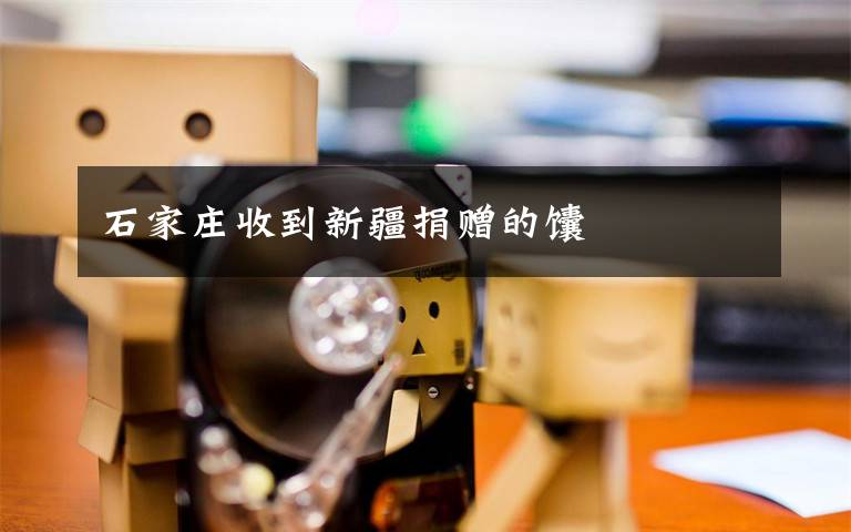 石家庄收到新疆捐赠的馕