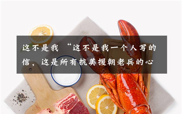 这不是我 “这不是我一个人写的信,这是所有抗美援朝老兵的心声!”