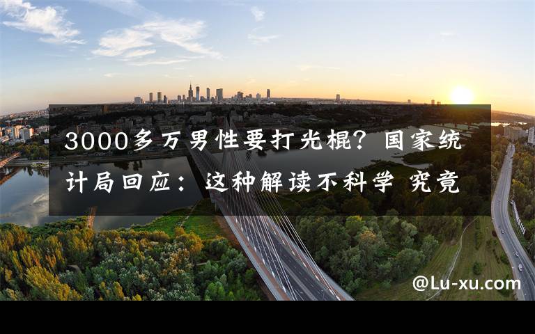 3000多万男性要打光棍?国家统计局回应:这种解读不科学 究竟发生了什么?
