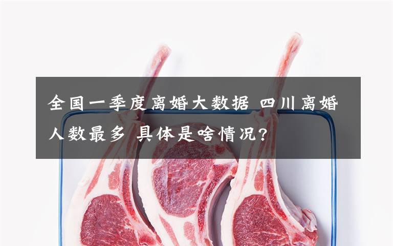 全国一季度离婚大数据 四川离婚人数最多 具体是啥情况?