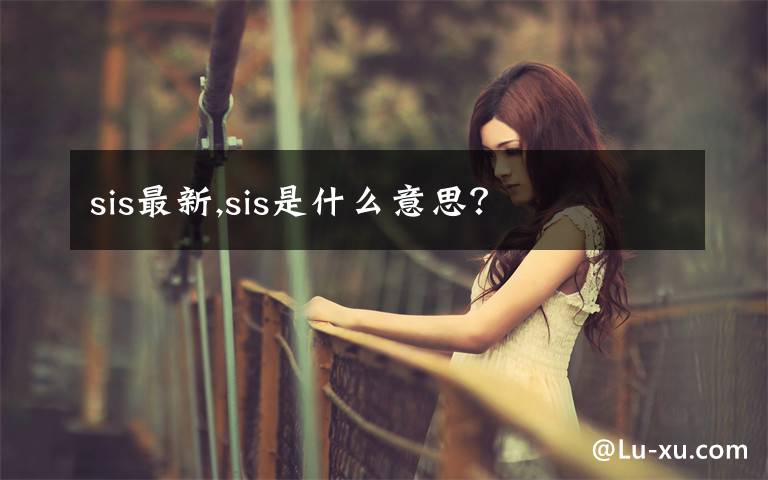 sis最新,sis是什么意思？