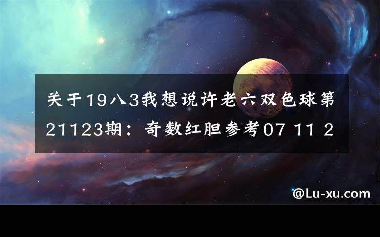 关于19八3我想说许老六双色球第21123期:奇数红胆参考07 11 21