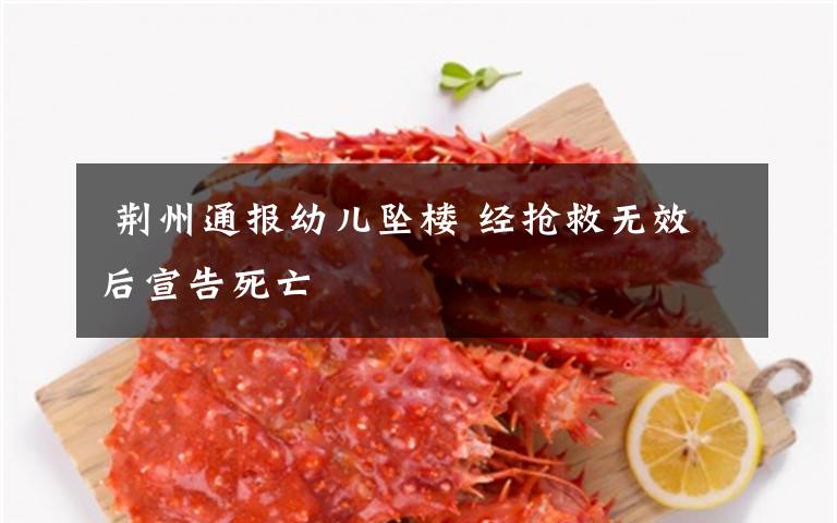 荆州通报幼儿坠楼 经抢救无效后宣告死亡