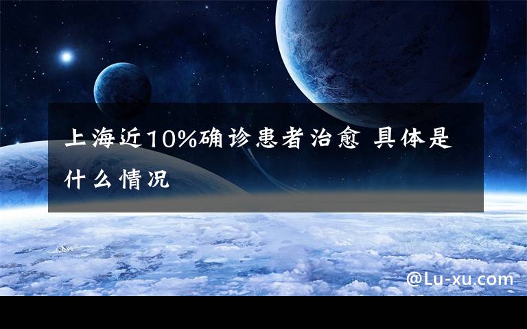 上海近10%确诊患者治愈 具体是什么情况