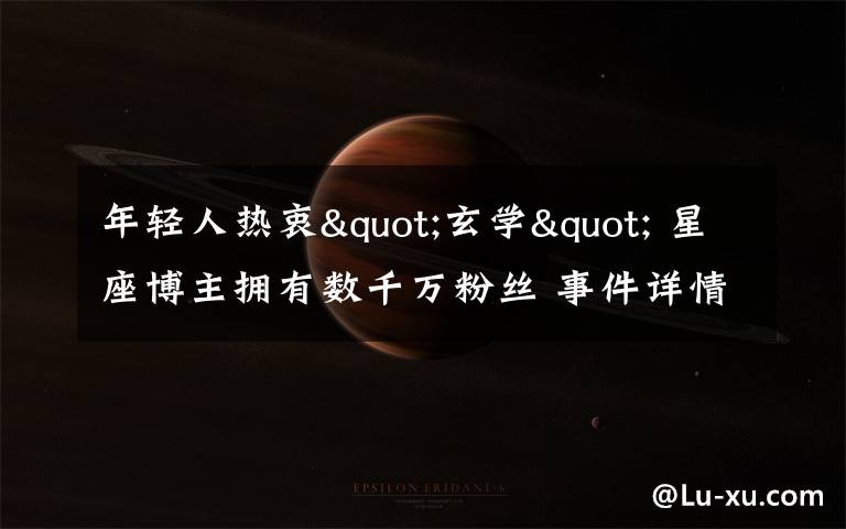 年轻人热衷"玄学" 星座博主拥有数千万粉丝 事件详情始末介绍!