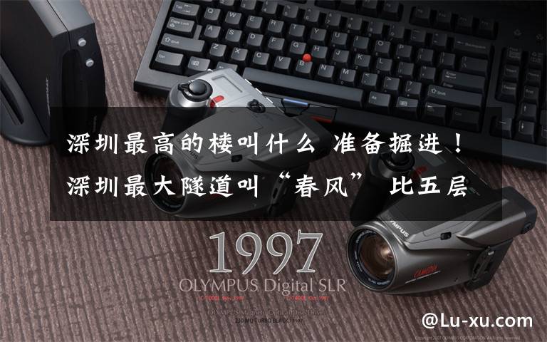 深圳最高的楼叫什么 准备掘进!深圳最大隧道叫“春风” 比五层楼还高的盾构机已进场