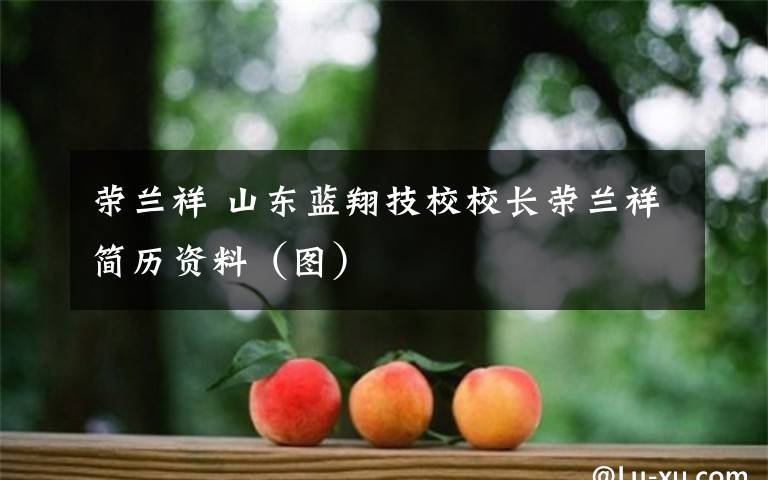 荣兰祥 山东蓝翔技校校长荣兰祥简历资料（图）