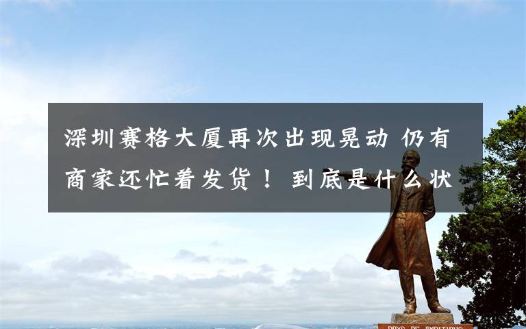 深圳赛格大厦再次出现晃动 仍有商家还忙着发货！ 到底是什么状况？