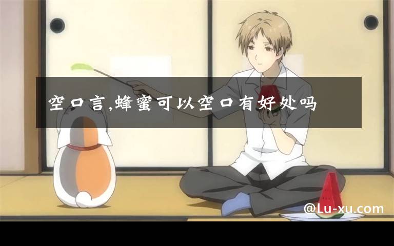 空口言,蜂蜜可以空口有好处吗