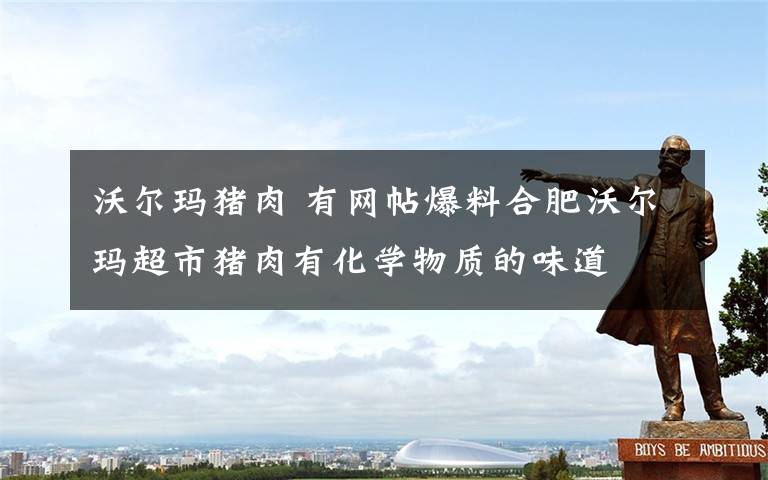 沃尔玛猪肉 有网帖爆料合肥沃尔玛超市猪肉有化学物质的味道