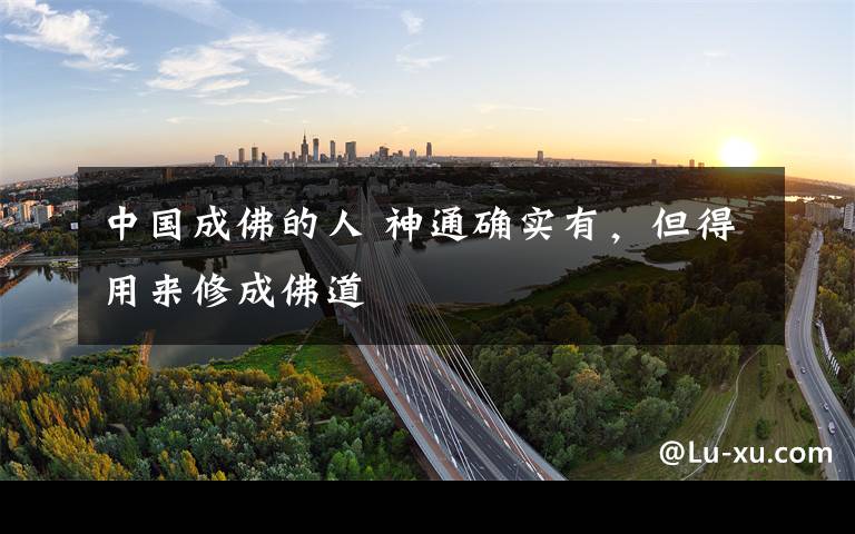 中国成佛的人 神通确实有,但得用来修成佛道