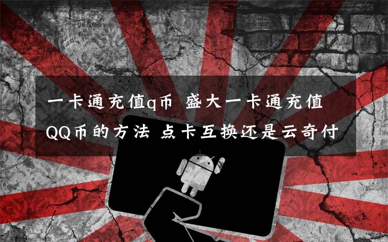 一卡通充值q币 盛大一卡通充值QQ币的方法 点卡互换还是云奇付