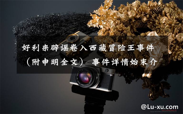 好利来辟谣卷入西藏冒险王事件(附申明全文) 事件详情始末介绍!