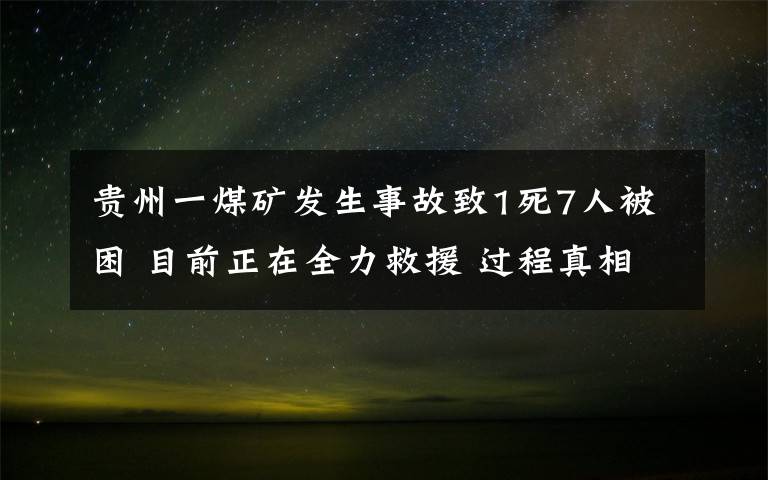 贵州一煤矿发生事故致1死7人被困 目前正在全力救援 过程真相详细揭秘!