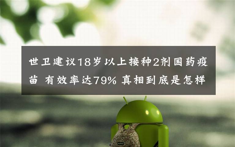 世卫建议18岁以上接种2剂国药疫苗 有效率达79% 真相到底是怎样的?