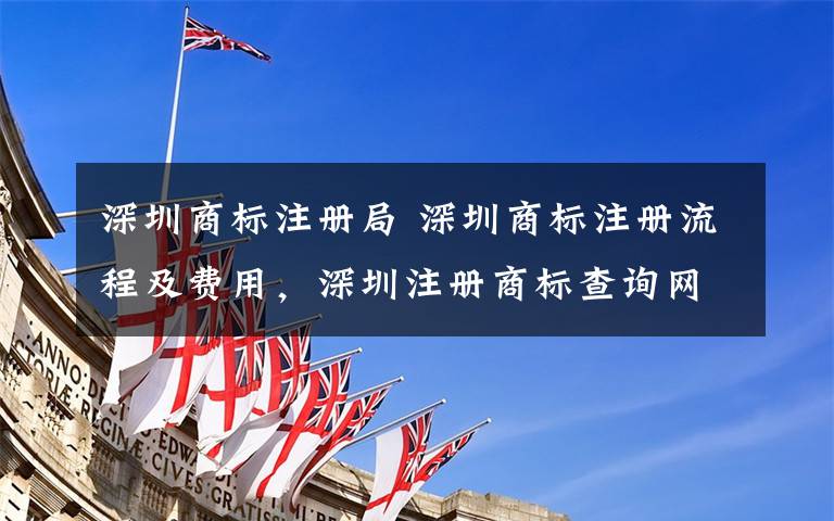 深圳商标注册局 深圳商标注册流程及费用,深圳注册商标查询网