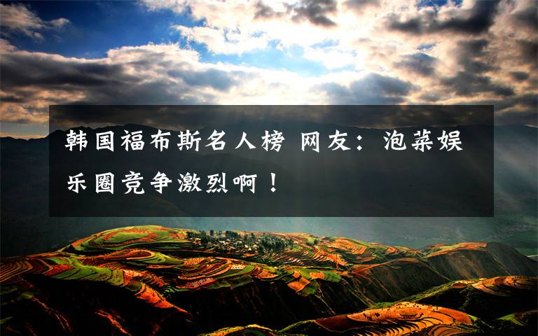 韩国福布斯名人榜 网友:泡菜娱乐圈竞争激烈啊!