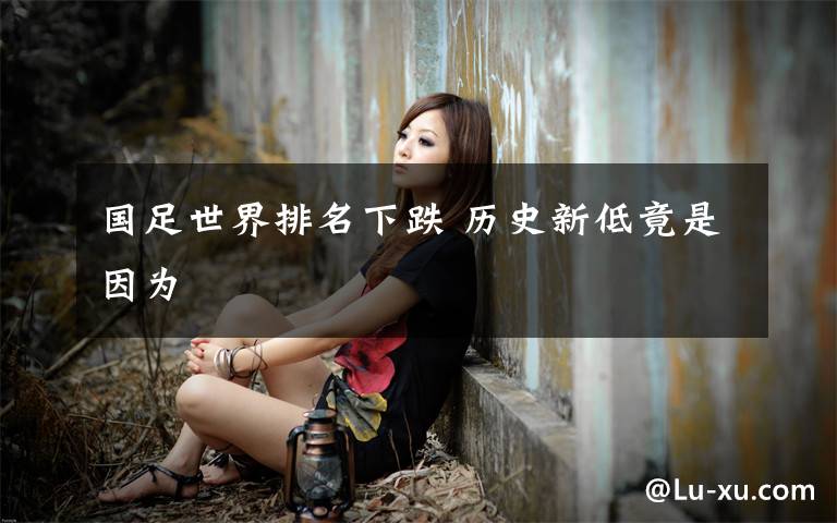 国足世界排名下跌 历史新低竟是因为