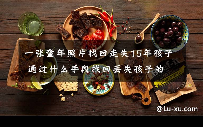 一张童年照片找回走失15年孩子 通过什么手段找回丢失孩子的