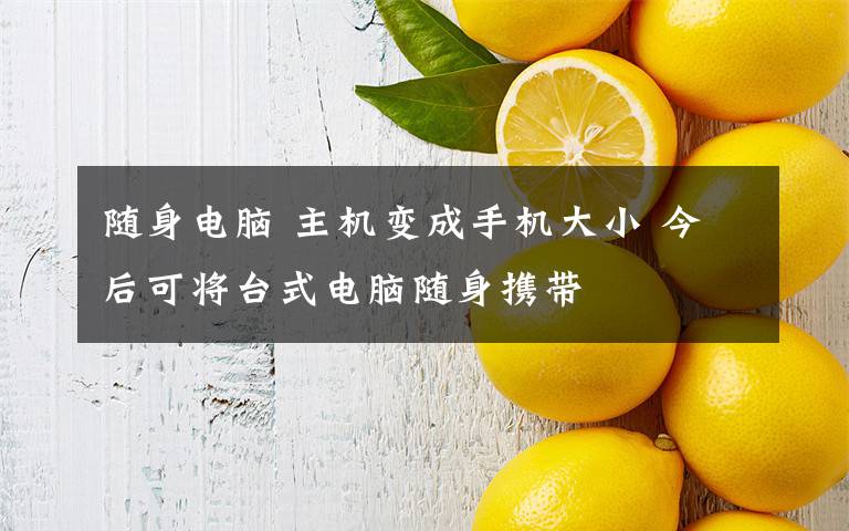 随身电脑 主机变成手机大小 今后可将台式电脑随身携带