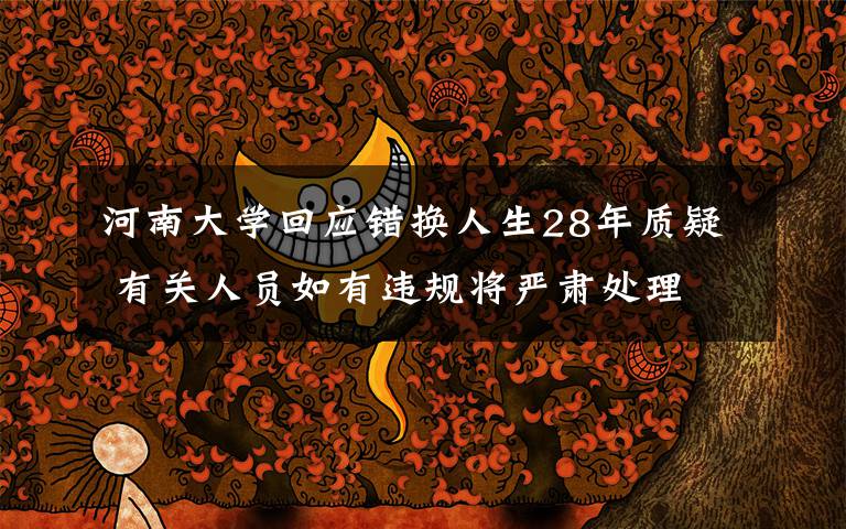 河南大学回应错换人生28年质疑 有关人员如有违规将严肃处理 对此大家怎么看?