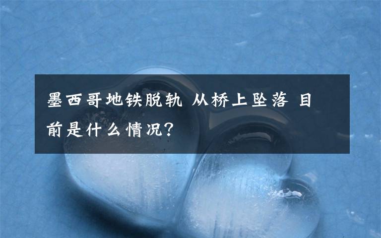 墨西哥地铁脱轨 从桥上坠落 目前是什么情况?