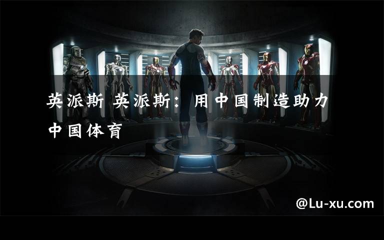 英派斯 英派斯：用中国制造助力中国体育