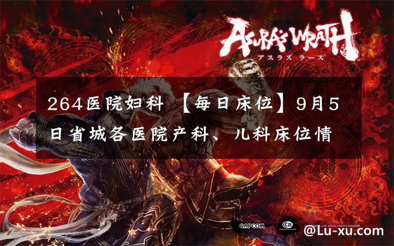 264医院妇科 【每日床位】9月5日省城各医院产科、儿科床位情况