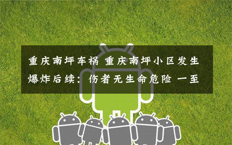 重庆南坪车祸 重庆南坪小区发生爆炸后续:伤者无生命危险 一至七楼受影响住户已安置