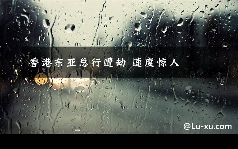 香港东亚总行遭劫 速度惊人