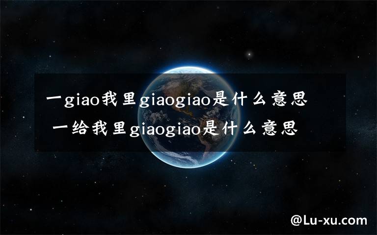 一giao我里giaogiao是什么意思 一给我里giaogiao是什么意思
