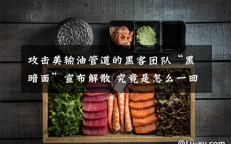 攻击美输油管道的黑客团队“黑暗面”宣布解散 究竟是怎么一回事?