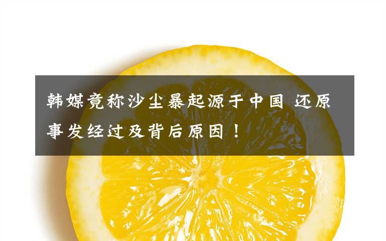 韩媒竟称沙尘暴起源于中国 还原事发经过及背后原因！