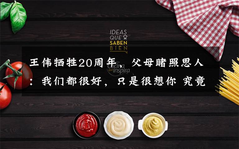 王伟牺牲20周年,父母睹照思人:我们都很好,只是很想你 究竟是怎么一回事?