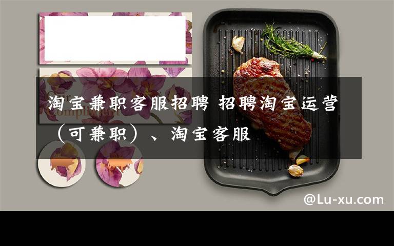 淘宝兼职客服招聘 招聘淘宝运营(可兼职)、淘宝客服