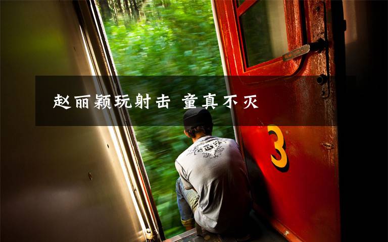 赵丽颖玩射击 童真不灭