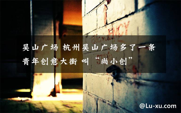 吴山广场 杭州吴山广场多了一条青年创意大街 叫“尚小创”
